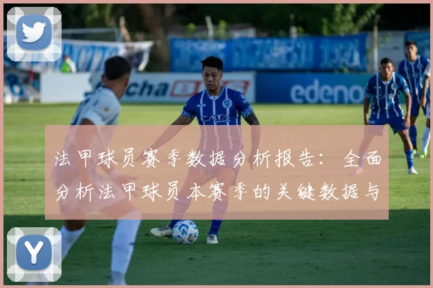法甲球员赛季数据分析报告：全面分析法甲球员本赛季的关键数据与表现