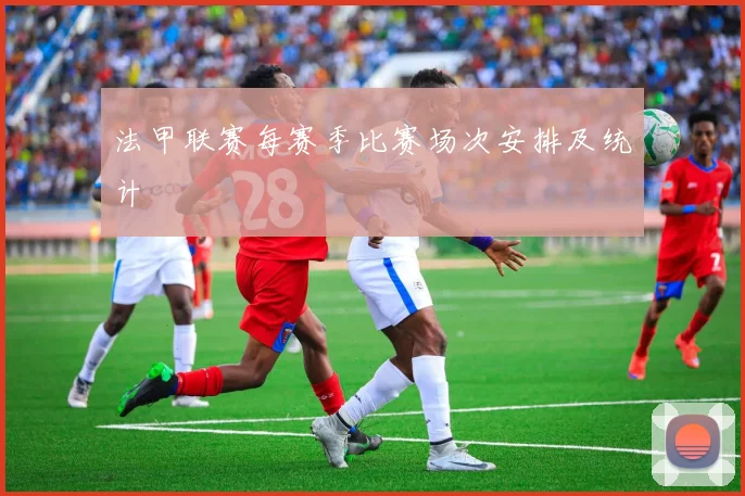 法甲联赛每赛季比赛场次安排及统计