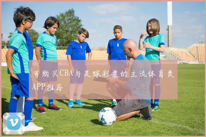 可购买CBA与足球彩票的主流体育类APP推荐