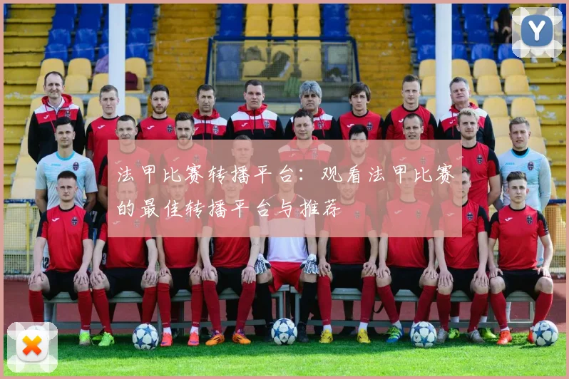 法甲比赛转播平台：观看法甲比赛的最佳转播平台与推荐