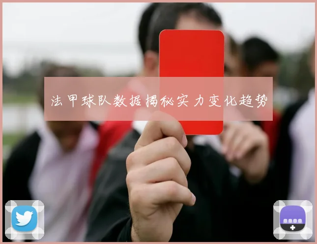 法甲球队数据揭秘实力变化趋势