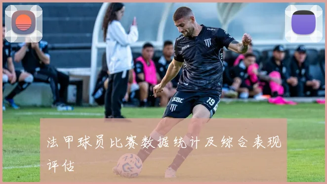 法甲球员比赛数据统计及综合表现评估
