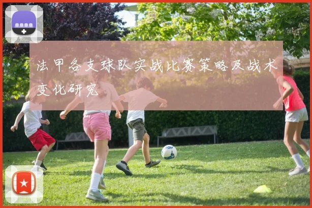 法甲各支球队实战比赛策略及战术变化研究